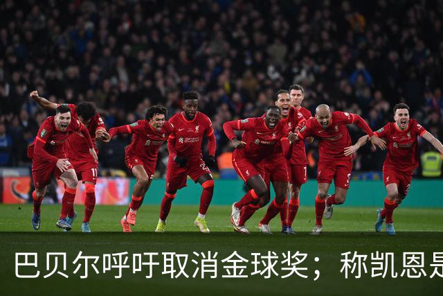 巴贝尔呼吁取消金球奖；称凯恩是五大联赛最佳球员